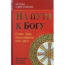 На пути к Богу. Беседы о вере и жизни     прот. Владимир Башкиров    (тв ср/ф 437/12) ИБЭ/Харвест