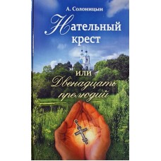 Нательный крест или двенадцать прелюдий Солоницын А. (тв, офсет) М.: Благовест