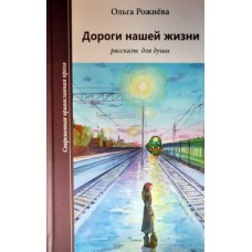 Дороги нашей жизни. Рассказы для души.  Ольга Рожнева (тв) Рязань: Зерна, 2013. 399 с.