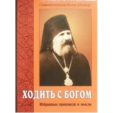 Ходить с Богом. Избранные проповеди и мысли.    Священномученик Иоанн (Поммер)   (мк м/ф 93/56) ИБЭ